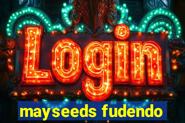 mayseeds fudendo